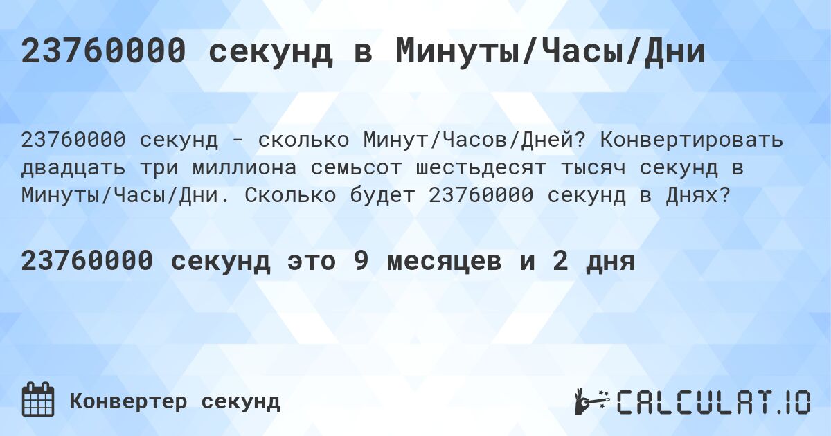 23760000 секунд в Минуты/Часы/Дни. Конвертировать двадцать три миллиона семьсот шестьдесят тысяч секунд в Минуты/Часы/Дни. Сколько будет 23760000 секунд в Днях?