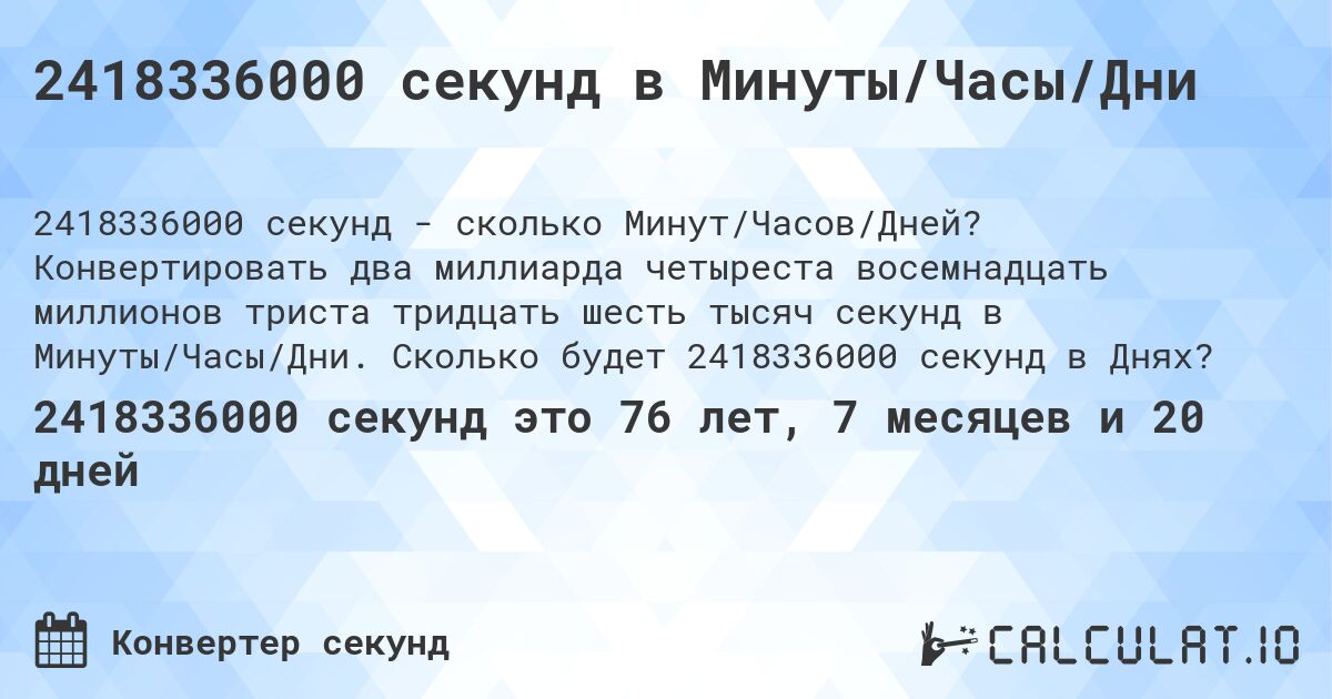 2418336000 секунд в Минуты/Часы/Дни. Конвертировать два миллиарда четыреста восемнадцать миллионов триста тридцать шесть тысяч секунд в Минуты/Часы/Дни. Сколько будет 2418336000 секунд в Днях?