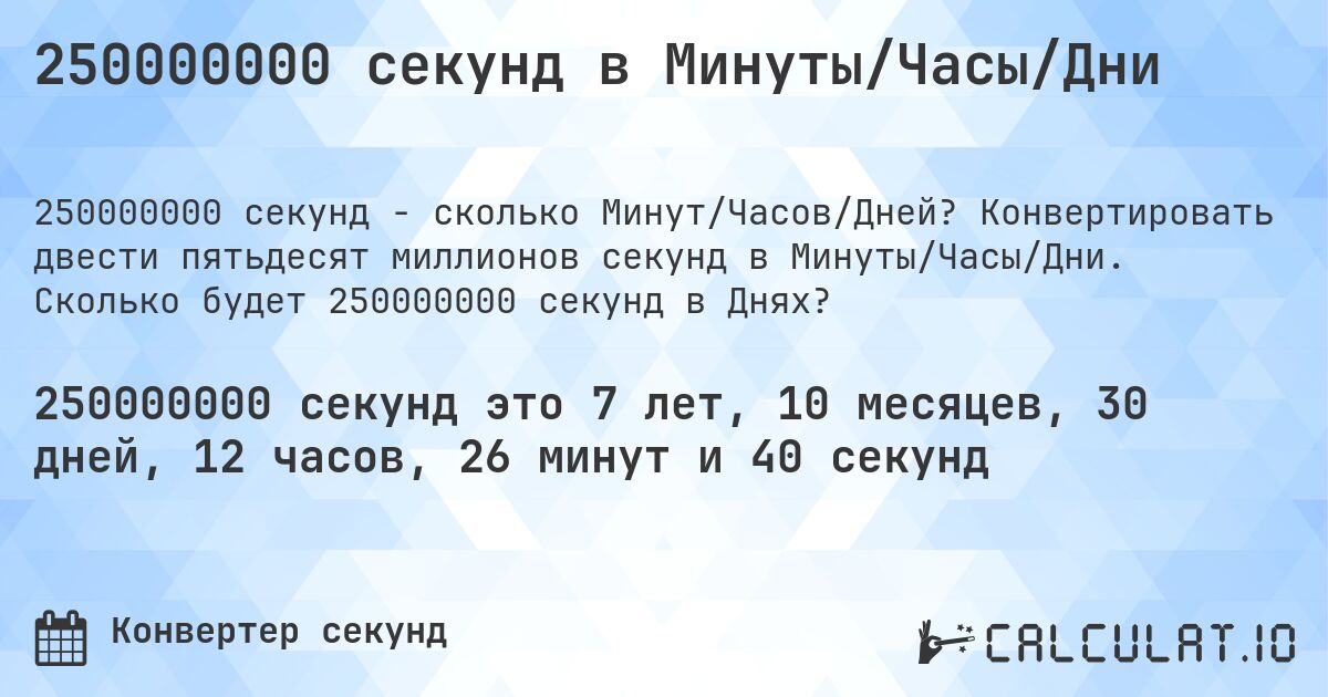 250000000 секунд в Минуты/Часы/Дни. Конвертировать двести пятьдесят миллионов секунд в Минуты/Часы/Дни. Сколько будет 250000000 секунд в Днях?