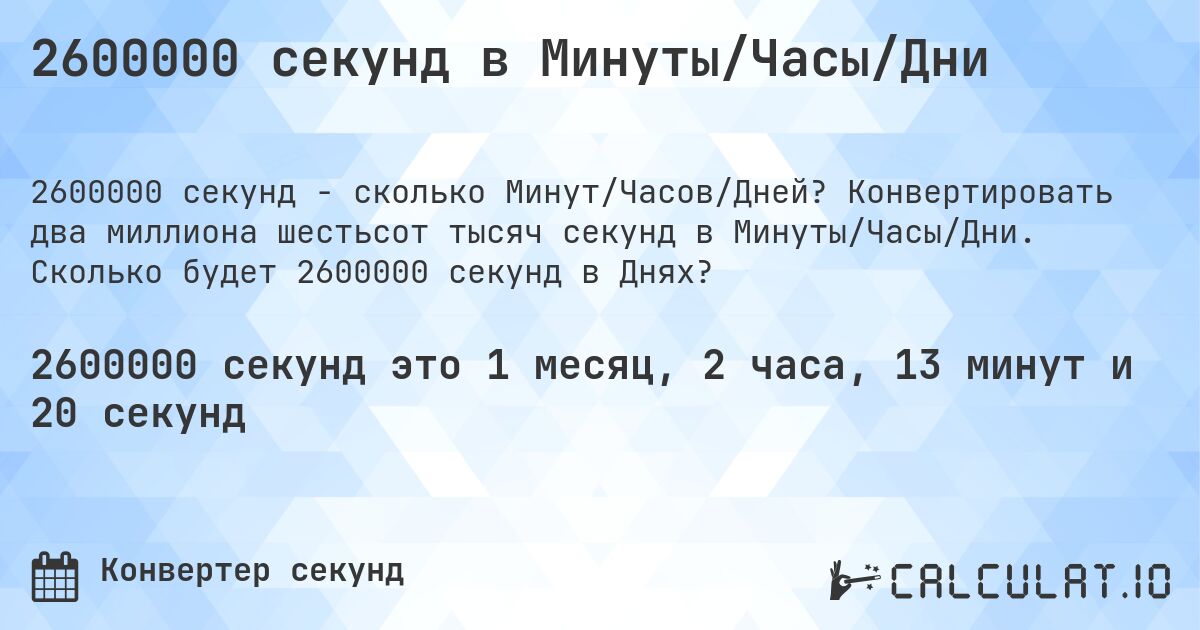 2600000 секунд в Минуты/Часы/Дни. Конвертировать два миллиона шестьсот тысяч секунд в Минуты/Часы/Дни. Сколько будет 2600000 секунд в Днях?