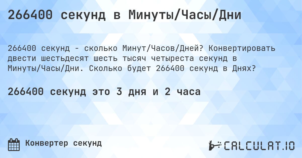 266400 секунд в Минуты/Часы/Дни. Конвертировать двести шестьдесят шесть тысяч четыреста секунд в Минуты/Часы/Дни. Сколько будет 266400 секунд в Днях?