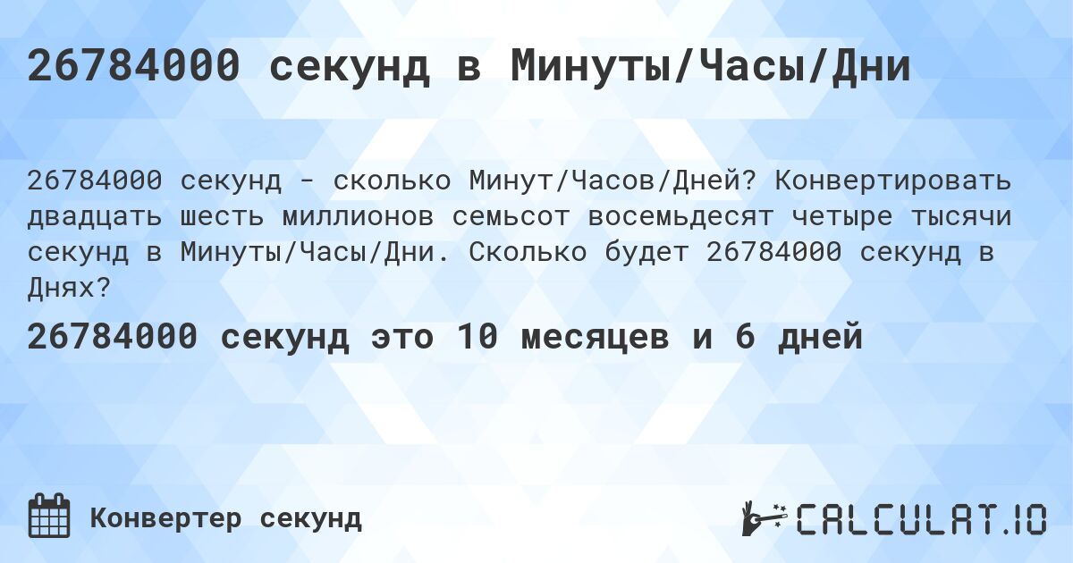 26784000 секунд в Минуты/Часы/Дни. Конвертировать двадцать шесть миллионов семьсот восемьдесят четыре тысячи секунд в Минуты/Часы/Дни. Сколько будет 26784000 секунд в Днях?