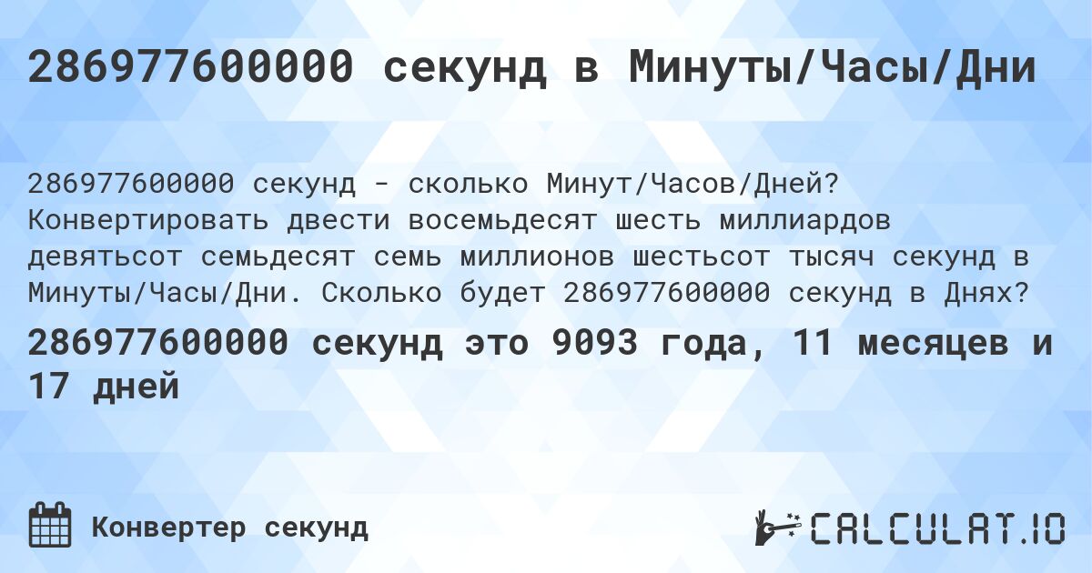 286977600000 секунд в Минуты/Часы/Дни. Конвертировать двести восемьдесят шесть миллиардов девятьсот семьдесят семь миллионов шестьсот тысяч секунд в Минуты/Часы/Дни. Сколько будет 286977600000 секунд в Днях?