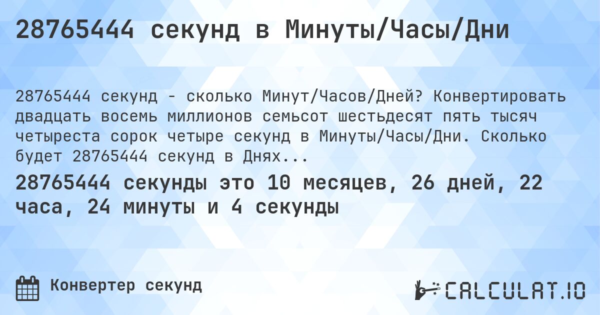 28765444 секунд в Минуты/Часы/Дни. Конвертировать двадцать восемь миллионов семьсот шестьдесят пять тысяч четыреста сорок четыре секунд в Минуты/Часы/Дни. Сколько будет 28765444 секунд в Днях?