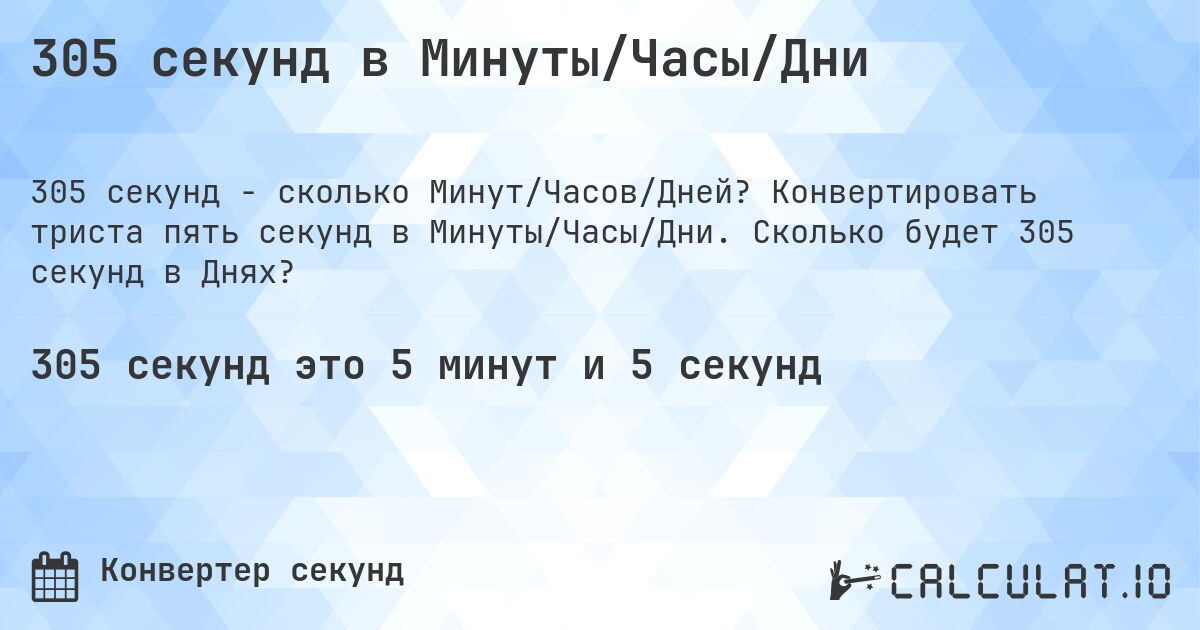 305 секунд в Минуты/Часы/Дни. Конвертировать триста пять секунд в Минуты/Часы/Дни. Сколько будет 305 секунд в Днях?