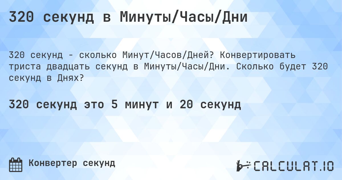 320 секунд в Минуты/Часы/Дни. Конвертировать триста двадцать секунд в Минуты/Часы/Дни. Сколько будет 320 секунд в Днях?