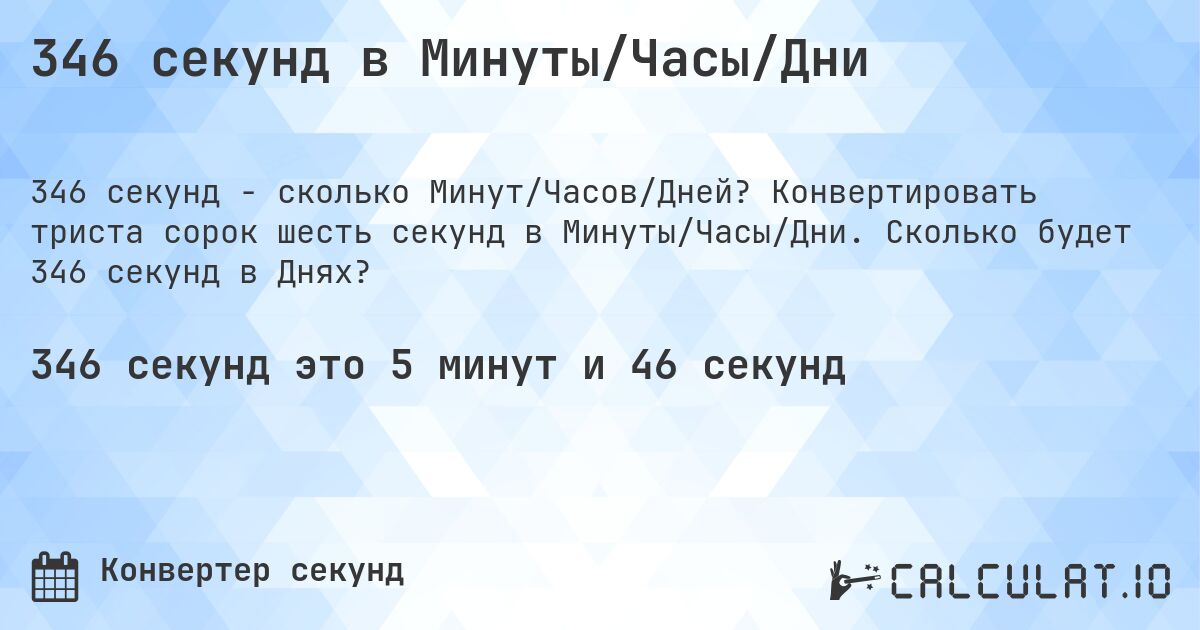 346 секунд в Минуты/Часы/Дни. Конвертировать триста сорок шесть секунд в Минуты/Часы/Дни. Сколько будет 346 секунд в Днях?