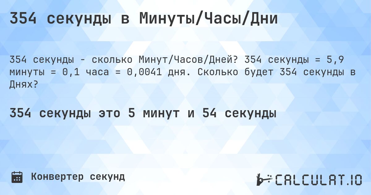 354 секунды в Минуты/Часы/Дни. 354 секунды = 5,9 минуты = 0,1 часа = 0,0041 дня. Сколько будет 354 секунды в Днях?