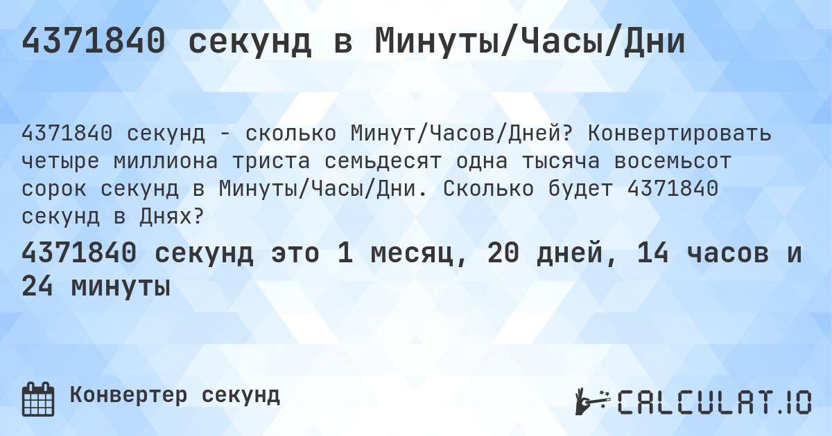 4371840 секунд в Минуты/Часы/Дни. Конвертировать четыре миллиона триста семьдесят одна тысяча восемьсот сорок секунд в Минуты/Часы/Дни. Сколько будет 4371840 секунд в Днях?
