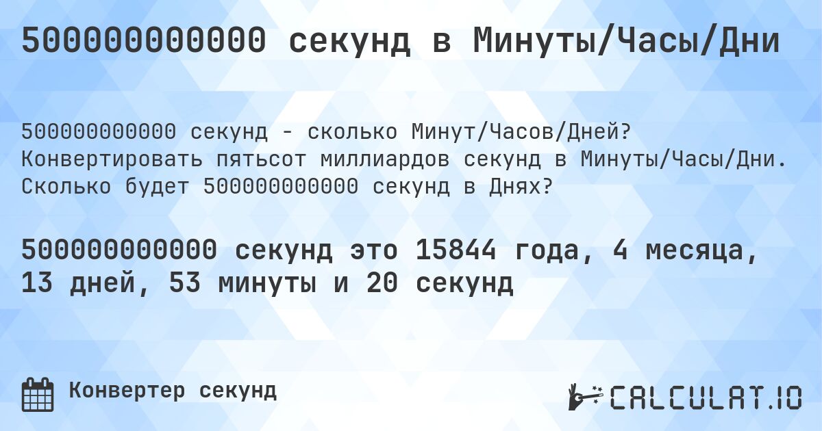 500000000000 секунд в Минуты/Часы/Дни. Конвертировать пятьсот миллиардов секунд в Минуты/Часы/Дни. Сколько будет 500000000000 секунд в Днях?