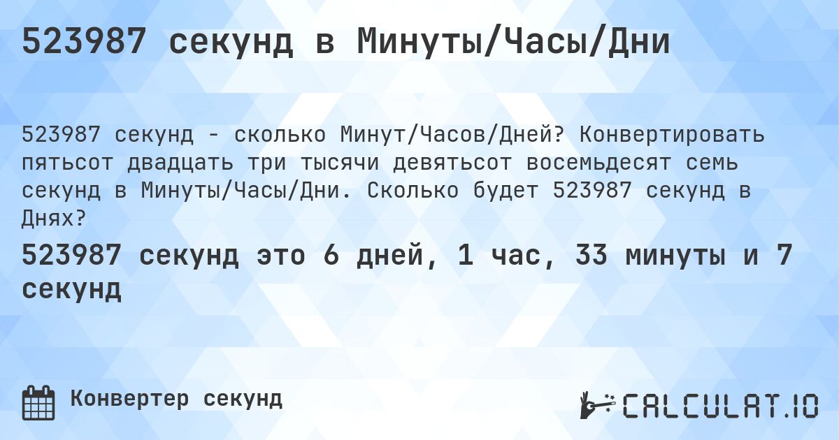 523987 секунд в Минуты/Часы/Дни. Конвертировать пятьсот двадцать три тысячи девятьсот восемьдесят семь секунд в Минуты/Часы/Дни. Сколько будет 523987 секунд в Днях?