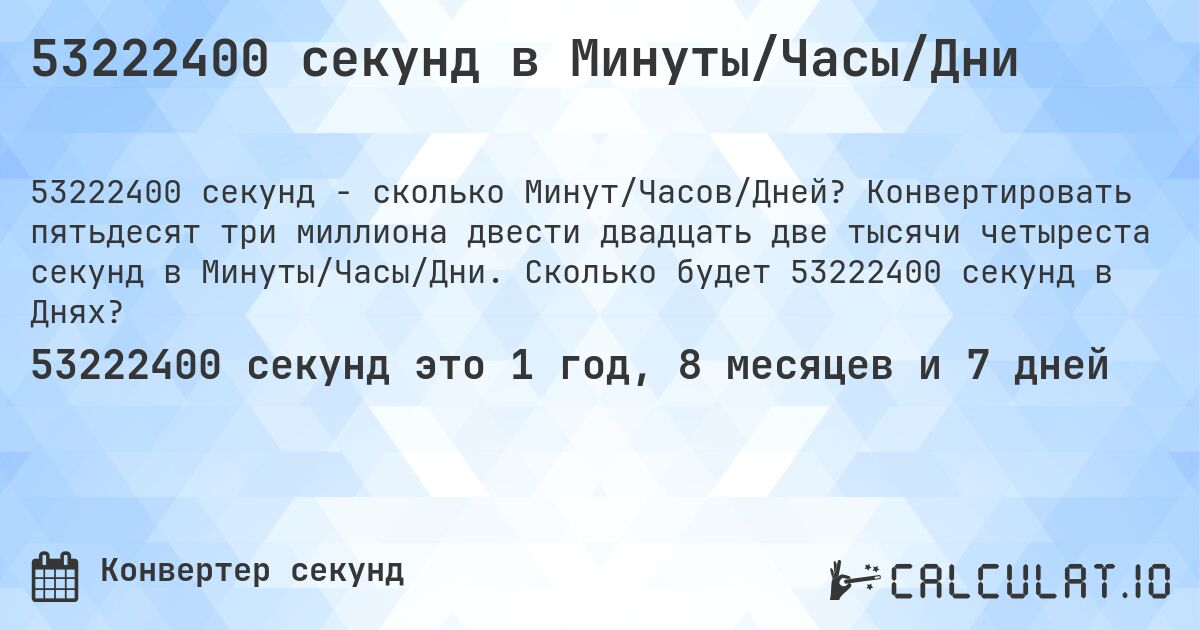 53222400 секунд в Минуты/Часы/Дни. Конвертировать пятьдесят три миллиона двести двадцать две тысячи четыреста секунд в Минуты/Часы/Дни. Сколько будет 53222400 секунд в Днях?