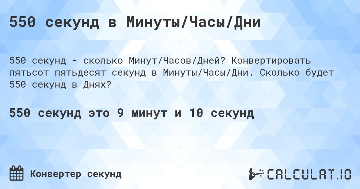 550 секунд в Минуты/Часы/Дни. Конвертировать пятьсот пятьдесят секунд в Минуты/Часы/Дни. Сколько будет 550 секунд в Днях?