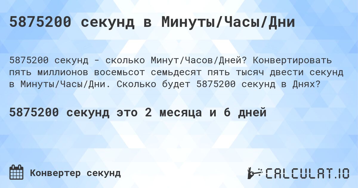 5875200 секунд в Минуты/Часы/Дни. Конвертировать пять миллионов восемьсот семьдесят пять тысяч двести секунд в Минуты/Часы/Дни. Сколько будет 5875200 секунд в Днях?