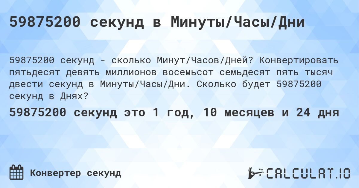 59875200 секунд в Минуты/Часы/Дни. Конвертировать пятьдесят девять миллионов восемьсот семьдесят пять тысяч двести секунд в Минуты/Часы/Дни. Сколько будет 59875200 секунд в Днях?