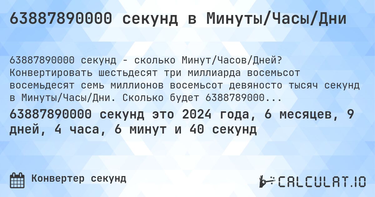 63887890000 секунд в Минуты/Часы/Дни. Конвертировать шестьдесят три миллиарда восемьсот восемьдесят семь миллионов восемьсот девяносто тысяч секунд в Минуты/Часы/Дни. Сколько будет 63887890000 секунд в Днях?