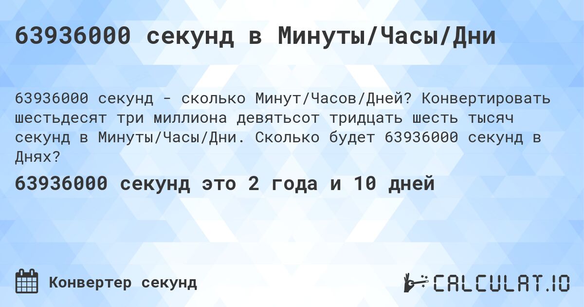 63936000 секунд в Минуты/Часы/Дни. Конвертировать шестьдесят три миллиона девятьсот тридцать шесть тысяч секунд в Минуты/Часы/Дни. Сколько будет 63936000 секунд в Днях?