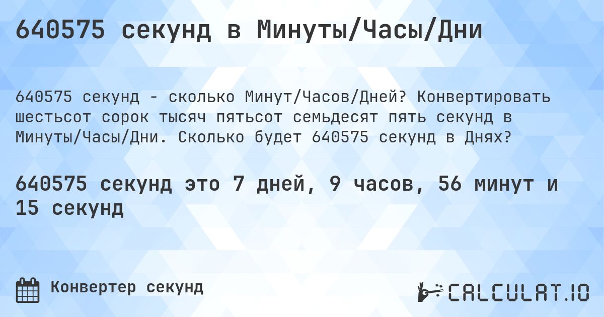 640575 секунд в Минуты/Часы/Дни. Конвертировать шестьсот сорок тысяч пятьсот семьдесят пять секунд в Минуты/Часы/Дни. Сколько будет 640575 секунд в Днях?