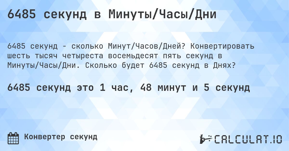 6485 секунд в Минуты/Часы/Дни. Конвертировать шесть тысяч четыреста восемьдесят пять секунд в Минуты/Часы/Дни. Сколько будет 6485 секунд в Днях?