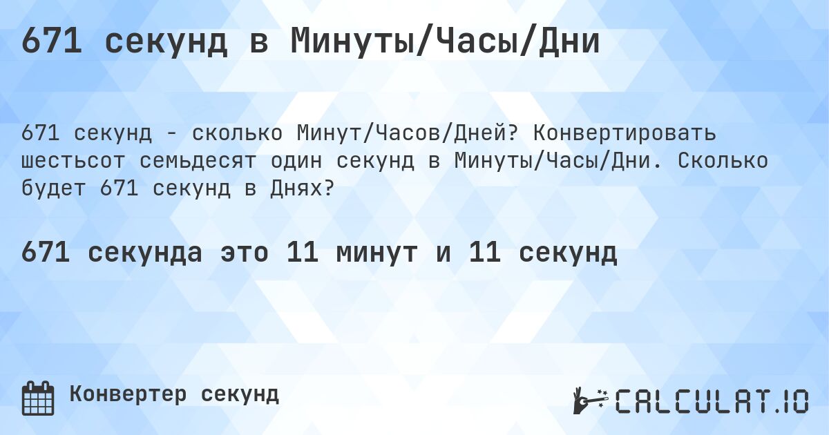 671 секунд в Минуты/Часы/Дни. Конвертировать шестьсот семьдесят один секунд в Минуты/Часы/Дни. Сколько будет 671 секунд в Днях?