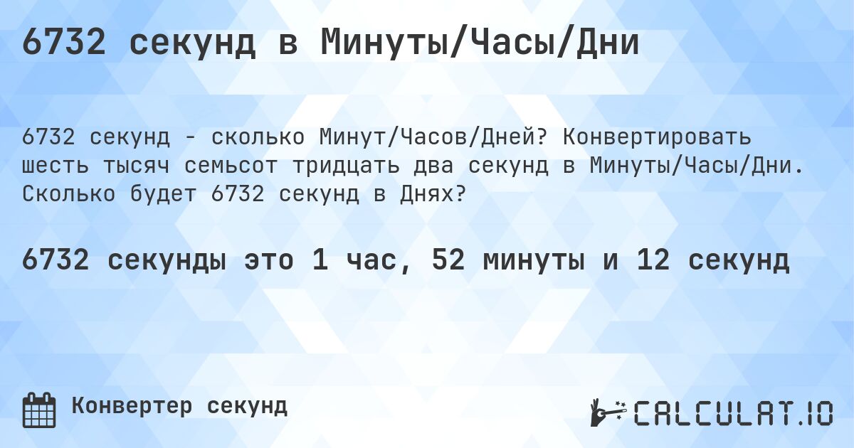 6732 секунд в Минуты/Часы/Дни. Конвертировать шесть тысяч семьсот тридцать два секунд в Минуты/Часы/Дни. Сколько будет 6732 секунд в Днях?