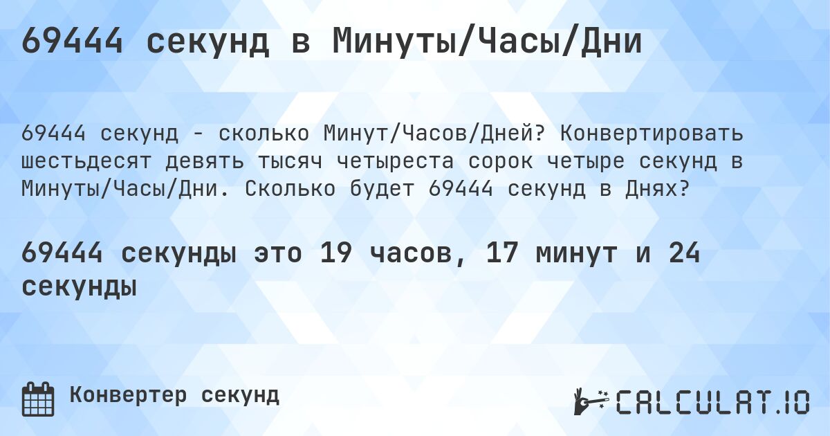 69444 секунд в Минуты/Часы/Дни. Конвертировать шестьдесят девять тысяч четыреста сорок четыре секунд в Минуты/Часы/Дни. Сколько будет 69444 секунд в Днях?
