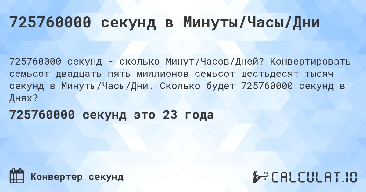 725760000 секунд в Минуты/Часы/Дни. Конвертировать семьсот двадцать пять миллионов семьсот шестьдесят тысяч секунд в Минуты/Часы/Дни. Сколько будет 725760000 секунд в Днях?