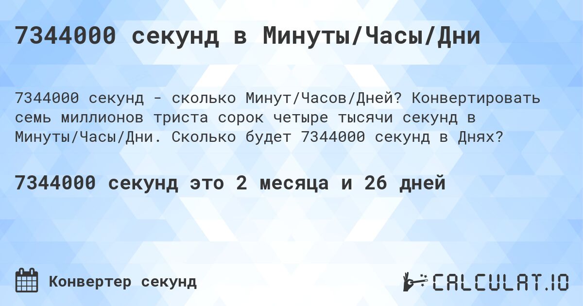 7344000 секунд в Минуты/Часы/Дни. Конвертировать семь миллионов триста сорок четыре тысячи секунд в Минуты/Часы/Дни. Сколько будет 7344000 секунд в Днях?