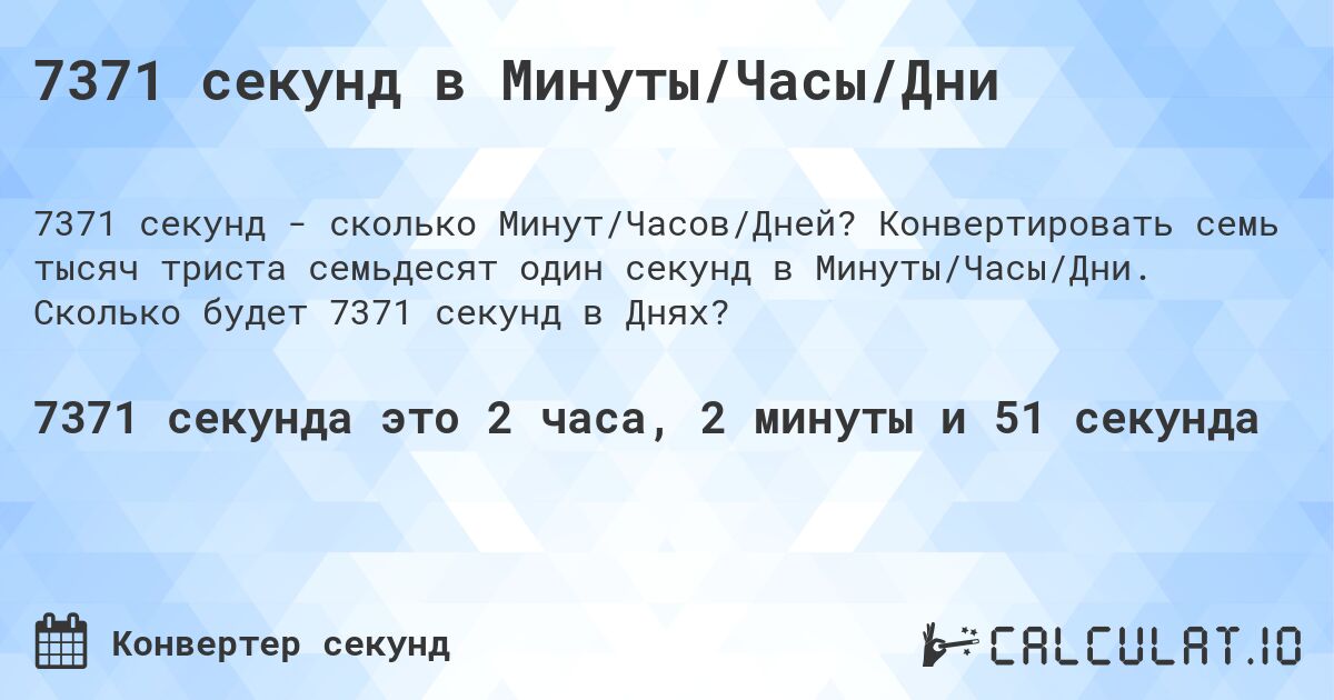 7371 секунд в Минуты/Часы/Дни. Конвертировать семь тысяч триста семьдесят один секунд в Минуты/Часы/Дни. Сколько будет 7371 секунд в Днях?