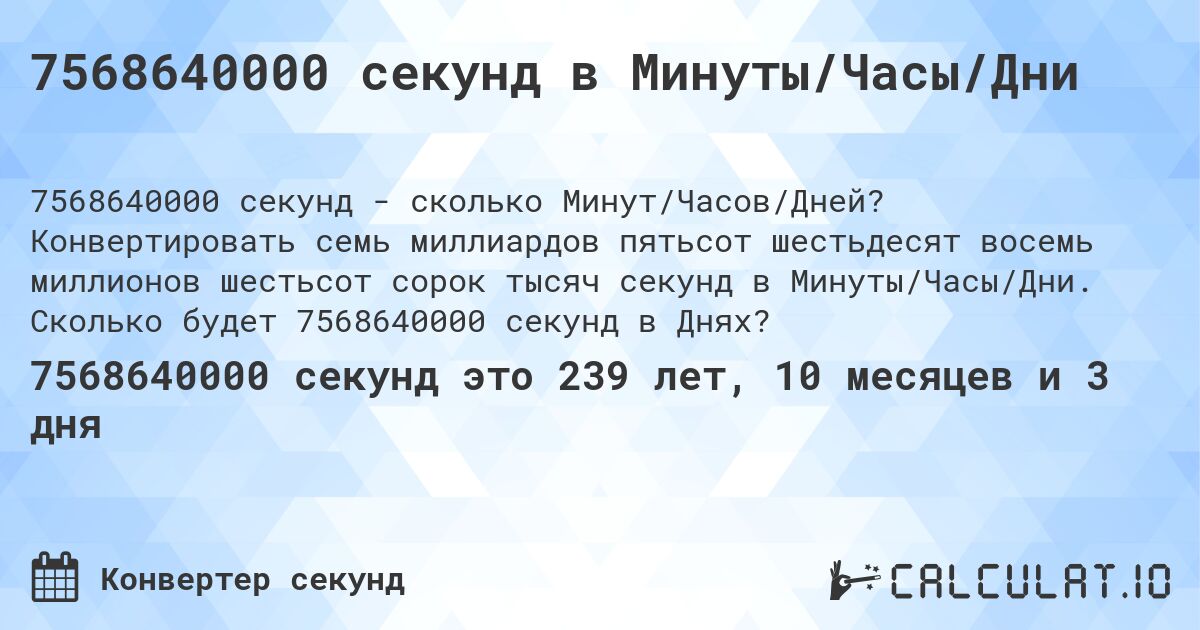 7568640000 секунд в Минуты/Часы/Дни. Конвертировать семь миллиардов пятьсот шестьдесят восемь миллионов шестьсот сорок тысяч секунд в Минуты/Часы/Дни. Сколько будет 7568640000 секунд в Днях?