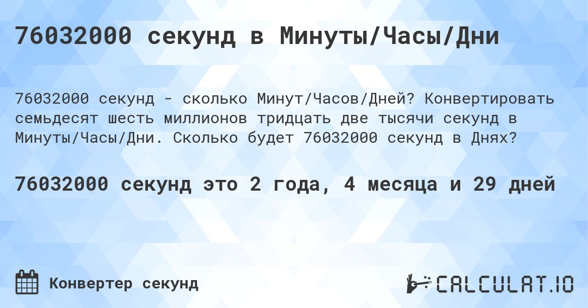 76032000 секунд в Минуты/Часы/Дни. Конвертировать семьдесят шесть миллионов тридцать две тысячи секунд в Минуты/Часы/Дни. Сколько будет 76032000 секунд в Днях?