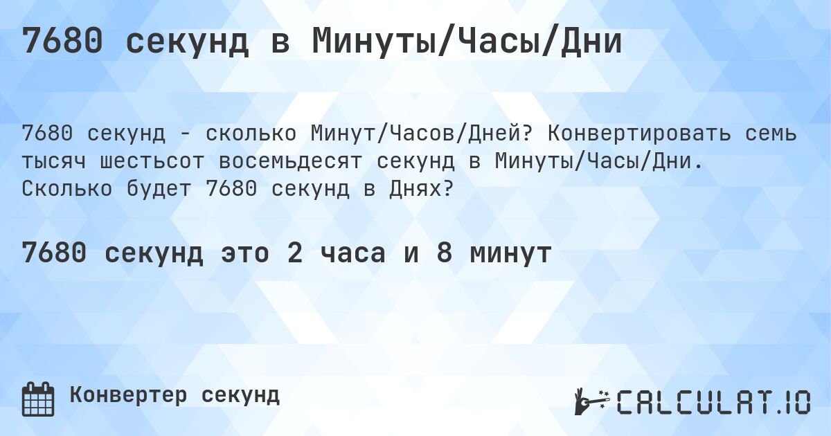7680 секунд в Минуты/Часы/Дни. Конвертировать семь тысяч шестьсот восемьдесят секунд в Минуты/Часы/Дни. Сколько будет 7680 секунд в Днях?