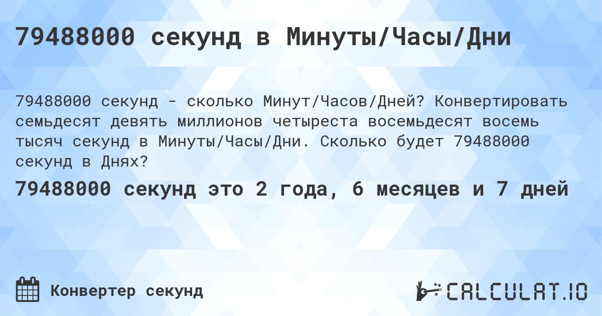 79488000 секунд в Минуты/Часы/Дни. Конвертировать семьдесят девять миллионов четыреста восемьдесят восемь тысяч секунд в Минуты/Часы/Дни. Сколько будет 79488000 секунд в Днях?