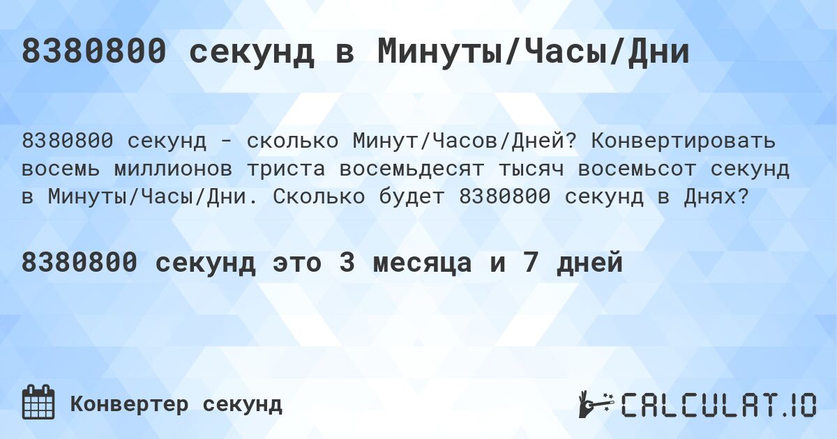 8380800 секунд в Минуты/Часы/Дни. Конвертировать восемь миллионов триста восемьдесят тысяч восемьсот секунд в Минуты/Часы/Дни. Сколько будет 8380800 секунд в Днях?