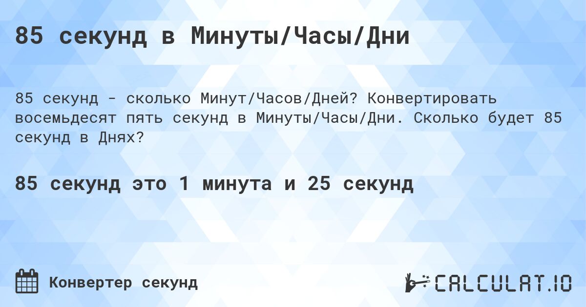 85 секунд в Минуты/Часы/Дни. Конвертировать восемьдесят пять секунд в Минуты/Часы/Дни. Сколько будет 85 секунд в Днях?