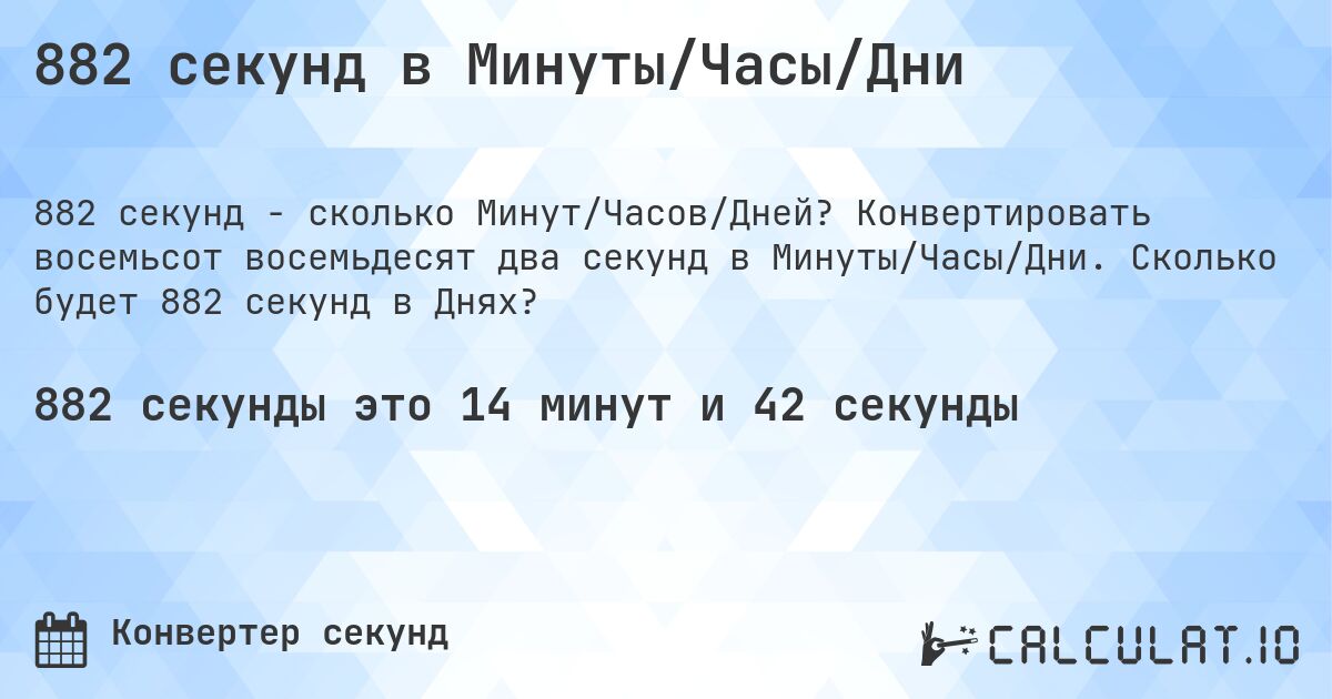 882 секунд в Минуты/Часы/Дни. Конвертировать восемьсот восемьдесят два секунд в Минуты/Часы/Дни. Сколько будет 882 секунд в Днях?