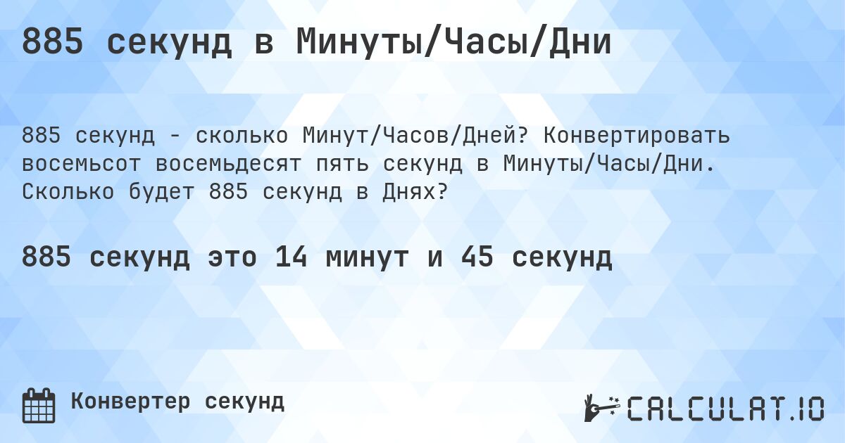 885 секунд в Минуты/Часы/Дни. Конвертировать восемьсот восемьдесят пять секунд в Минуты/Часы/Дни. Сколько будет 885 секунд в Днях?