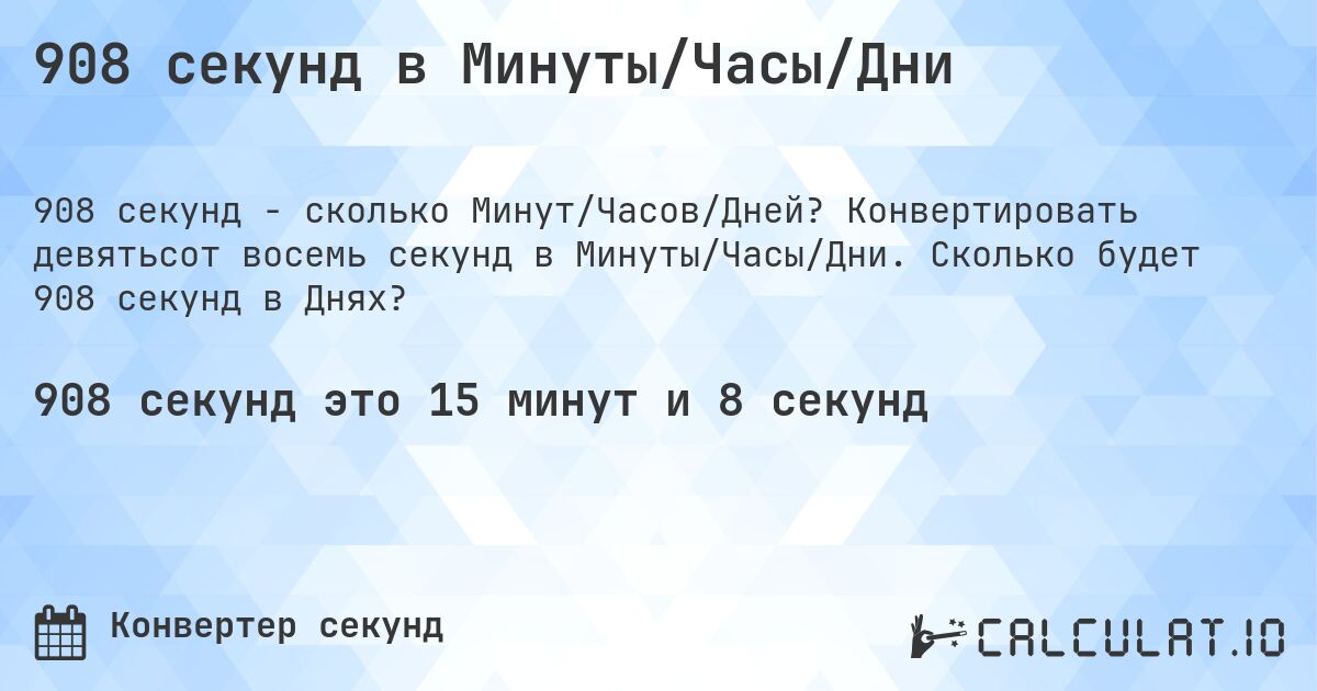 908 секунд в Минуты/Часы/Дни. Конвертировать девятьсот восемь секунд в Минуты/Часы/Дни. Сколько будет 908 секунд в Днях?