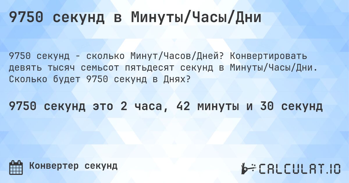 9750 секунд в Минуты/Часы/Дни. Конвертировать девять тысяч семьсот пятьдесят секунд в Минуты/Часы/Дни. Сколько будет 9750 секунд в Днях?