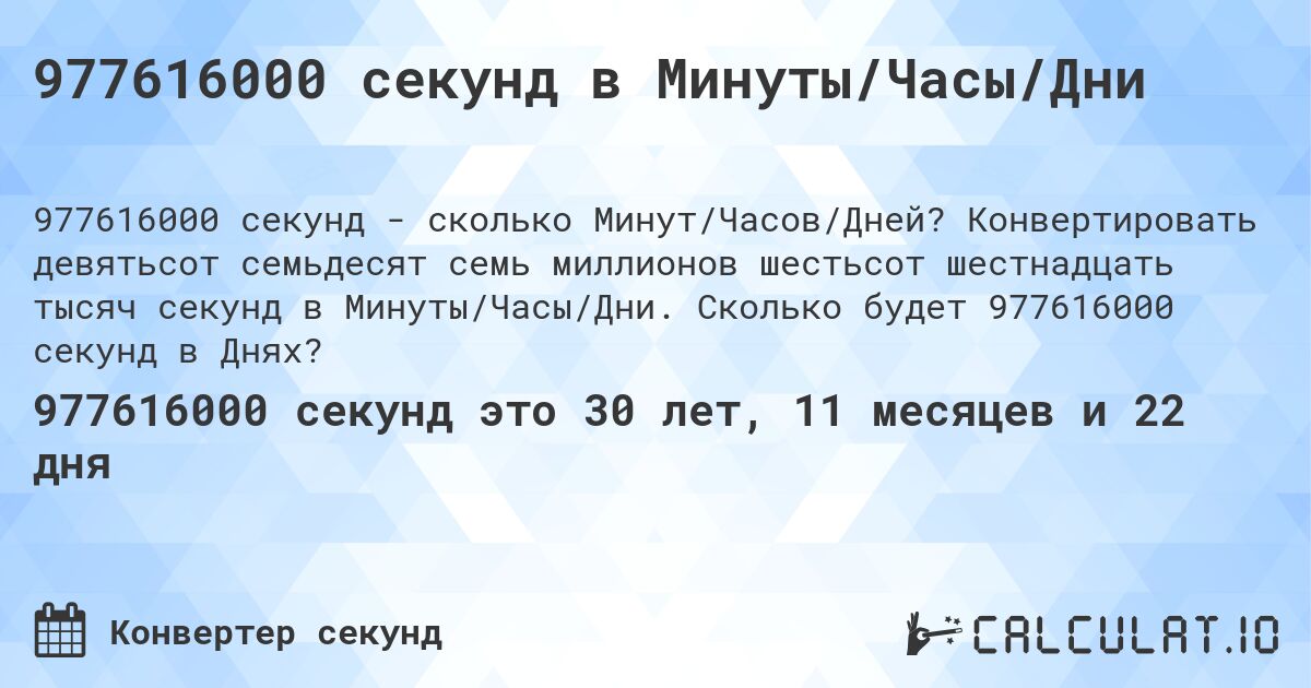 977616000 секунд в Минуты/Часы/Дни. Конвертировать девятьсот семьдесят семь миллионов шестьсот шестнадцать тысяч секунд в Минуты/Часы/Дни. Сколько будет 977616000 секунд в Днях?