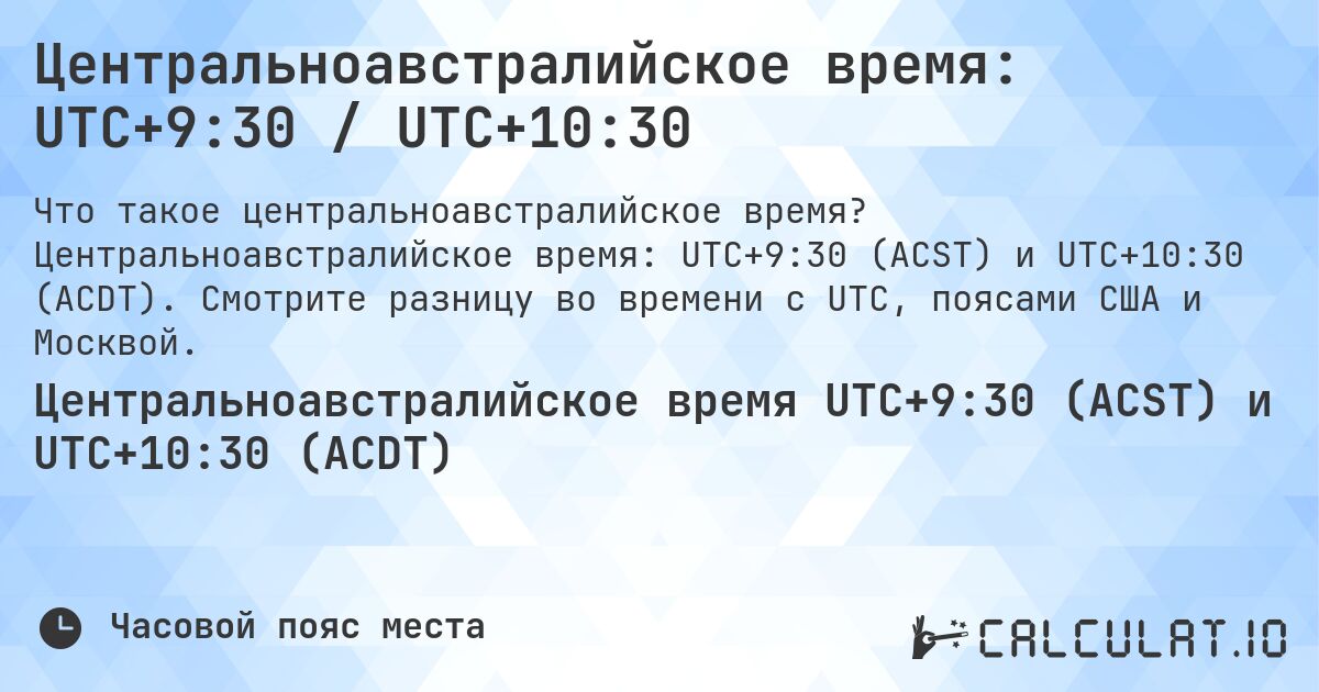 Центральноавстралийское время: UTC+9:30 / UTC+10:30. Центральноавстралийское время: UTC+9:30 (ACST) и UTC+10:30 (ACDT). Смотрите разницу во времени с UTC, поясами США и Москвой.