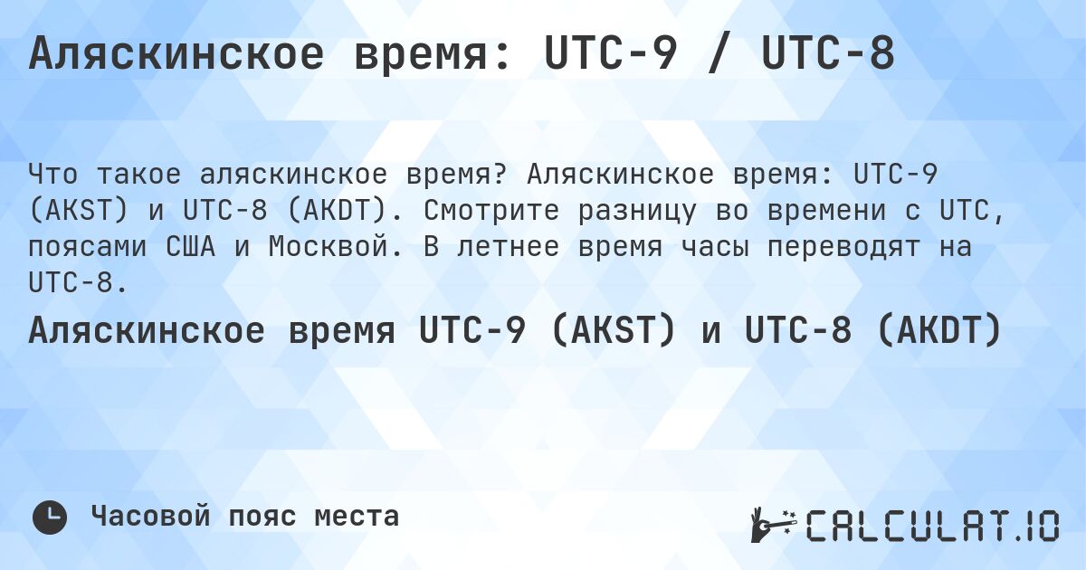 Аляскинское время: UTC−9 / UTC−8. Аляскинское время: UTC−9 (AKST) и UTC−8 (AKDT). Смотрите разницу во времени с UTC, поясами США и Москвой. В летнее время часы переводят на UTC−8.