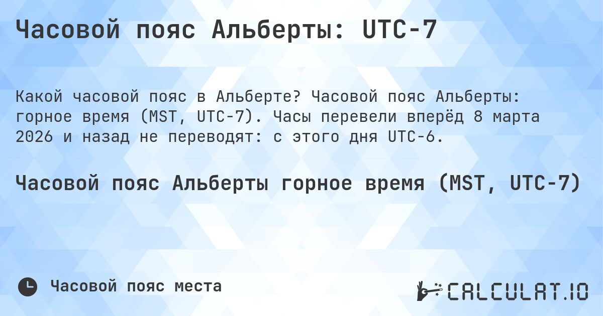 Часовой пояс Альберты: UTC−7. Часовой пояс Альберты: горное время (MST, UTC−7). Часы перевели вперёд 8 марта 2026 и назад не переводят: с этого дня UTC−6.