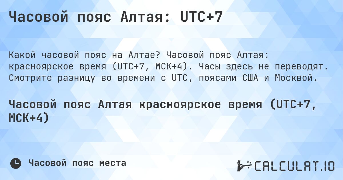 Часовой пояс Алтая: UTC+7. Часовой пояс Алтая: красноярское время (UTC+7, МСК+4). Часы здесь не переводят. Смотрите разницу во времени с UTC, поясами США и Москвой.