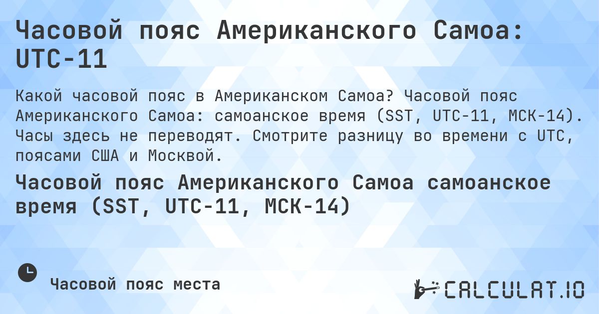 Часовой пояс Американского Самоа: UTC−11. Часовой пояс Американского Самоа: самоанское время (SST, UTC−11, МСК−14). Часы здесь не переводят. Смотрите разницу во времени с UTC, поясами США и Москвой.