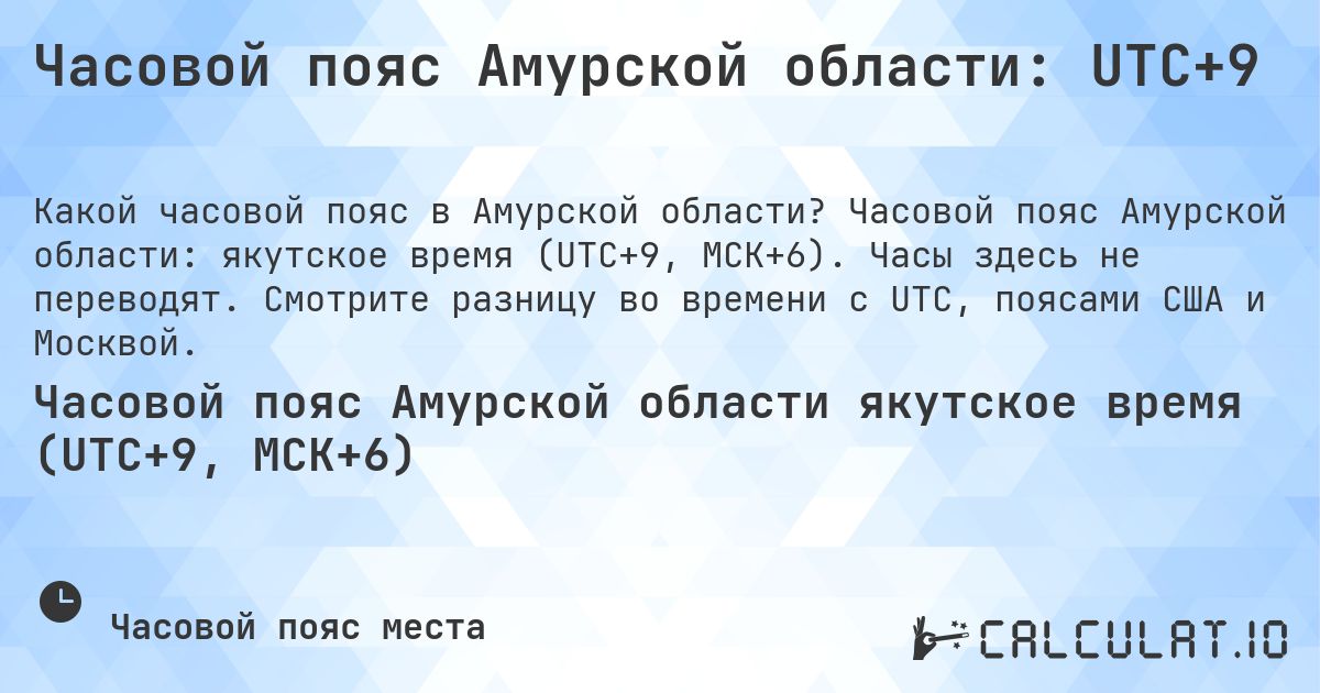 Часовой пояс Амурской области: UTC+9. Часовой пояс Амурской области: якутское время (UTC+9, МСК+6). Часы здесь не переводят. Смотрите разницу во времени с UTC, поясами США и Москвой.