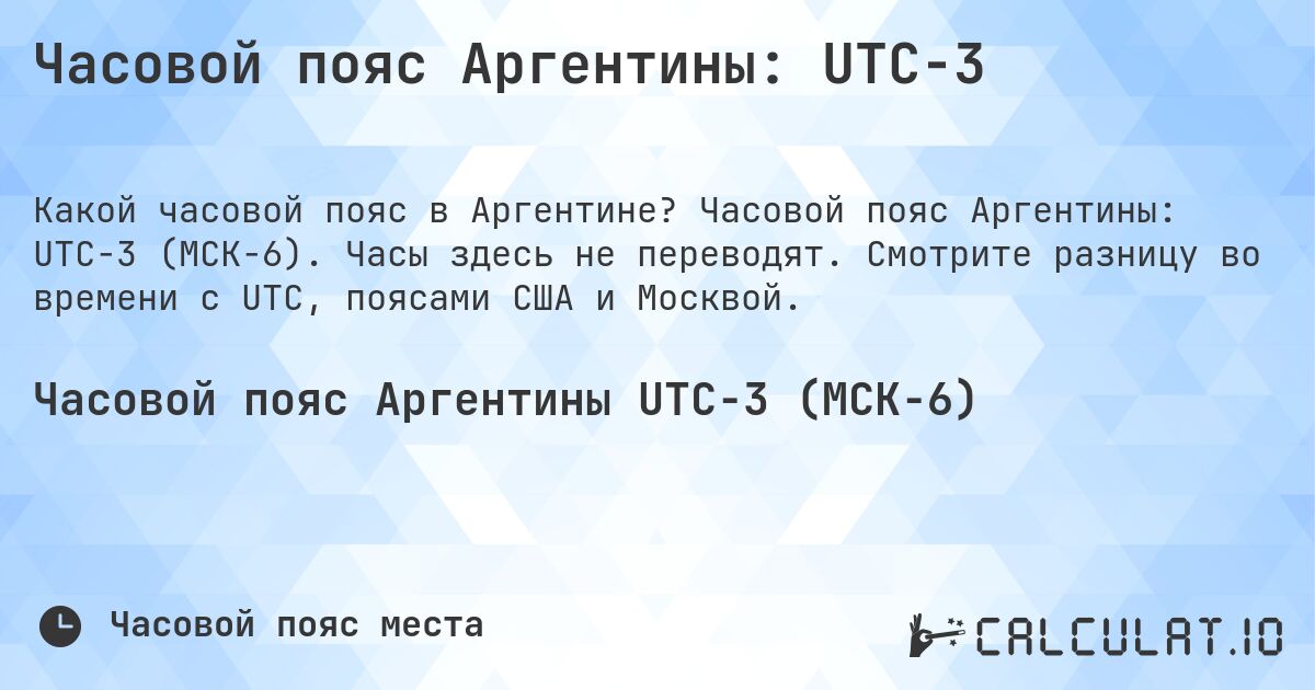 Часовой пояс Аргентины: UTC−3. Часовой пояс Аргентины: UTC−3 (МСК−6). Часы здесь не переводят. Смотрите разницу во времени с UTC, поясами США и Москвой.