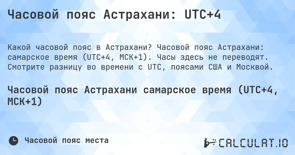 Часовой пояс Астрахани: UTC+4. Часовой пояс Астрахани: самарское время (UTC+4, МСК+1). Часы здесь не переводят. Смотрите разницу во времени с UTC, поясами США и Москвой.