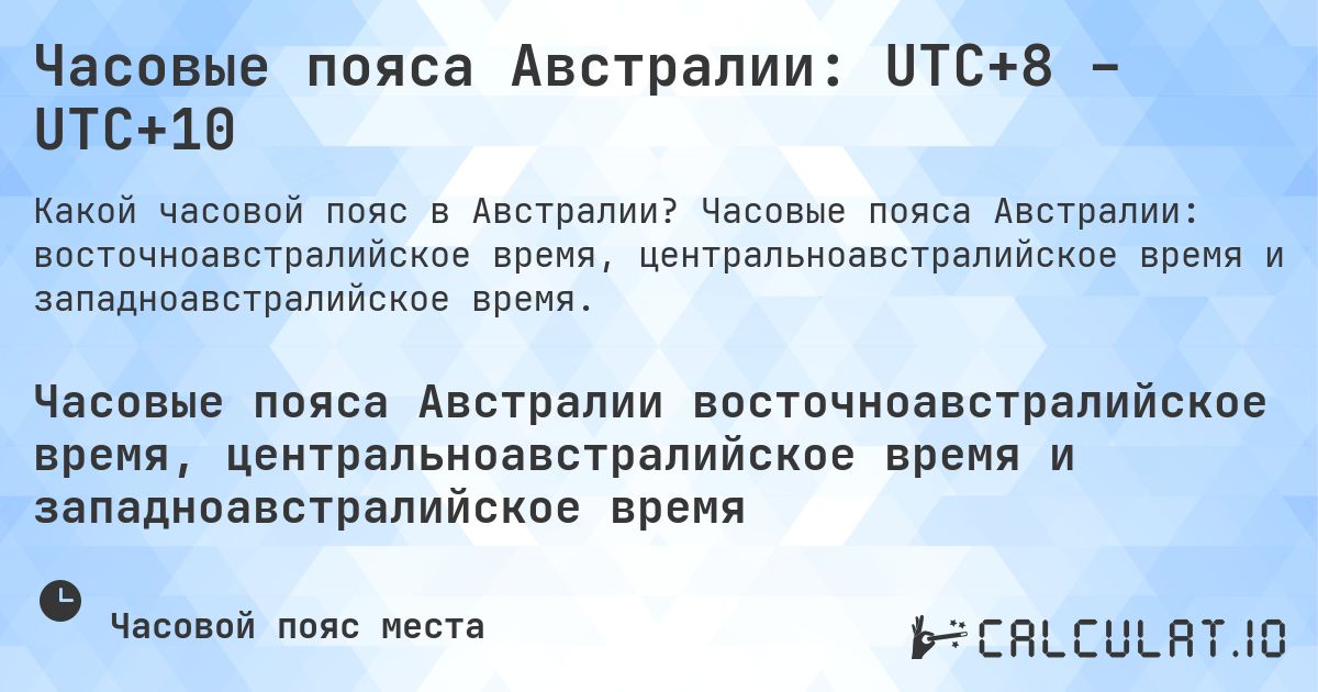 Часовые пояса Австралии: UTC+8 – UTC+10. Часовые пояса Австралии: восточноавстралийское время, центральноавстралийское время и западноавстралийское время.