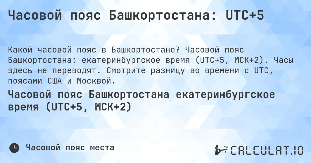 Часовой пояс Башкортостана: UTC+5. Часовой пояс Башкортостана: екатеринбургское время (UTC+5, МСК+2). Часы здесь не переводят. Смотрите разницу во времени с UTC, поясами США и Москвой.